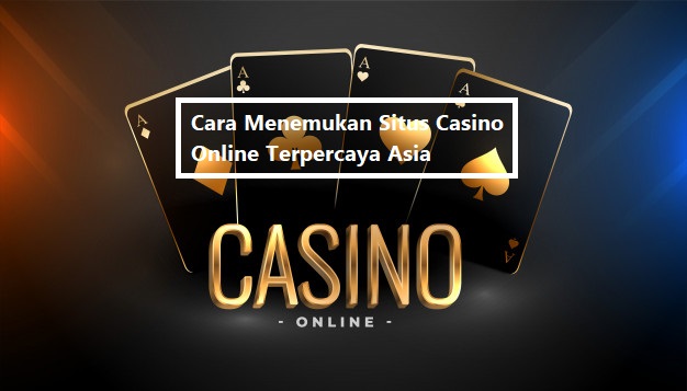 Cara Menemukan Situs Casino Online Terpercaya Asia