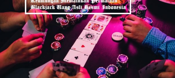 Keuntungan Memainkan Permainan Blackjack Uang Asli Resmi Indonesia