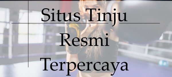 Situs Tinju Resmi Terpercaya Memiliki Keuntungan Luar Besar